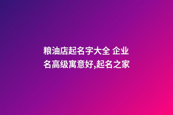 粮油店起名字大全 企业名高级寓意好,起名之家-第1张-公司起名-玄机派